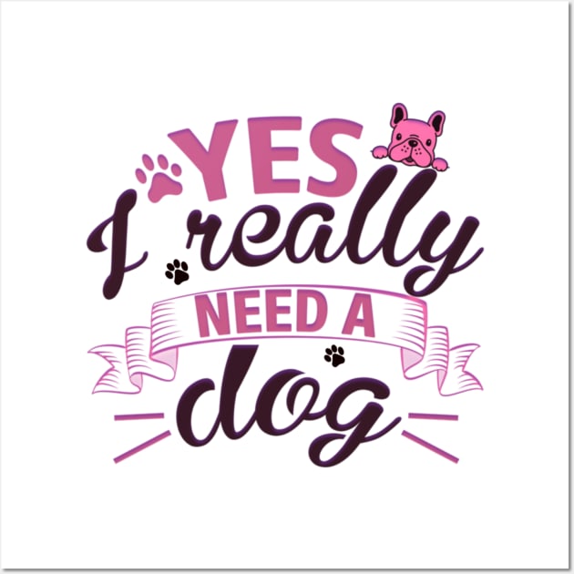 Yes I really need a dog Wall Art by Cozy infinity